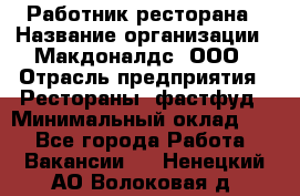 Работник ресторана › Название организации ­ Макдоналдс, ООО › Отрасль предприятия ­ Рестораны, фастфуд › Минимальный оклад ­ 1 - Все города Работа » Вакансии   . Ненецкий АО,Волоковая д.